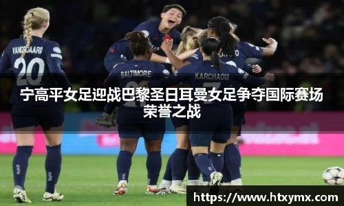 宁高平女足迎战巴黎圣日耳曼女足争夺国际赛场荣誉之战
